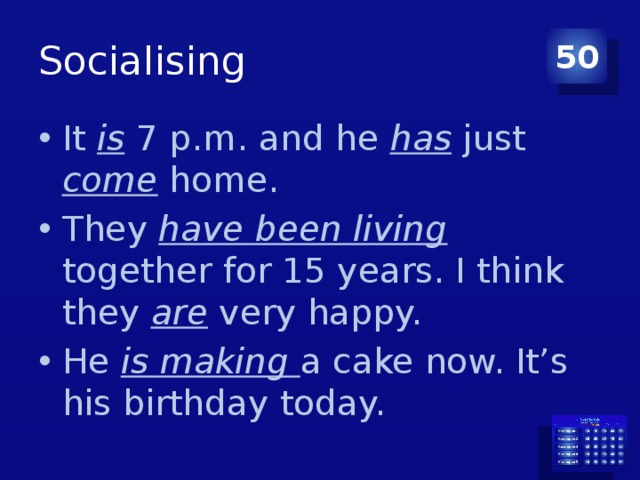 Socialising 50 It is 7 p.m. and he has just come home. They have been living together for 15 years. I think they are very happy. He is making a cake now. It’s his birthday today. 