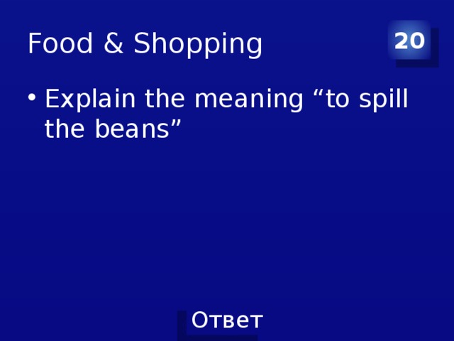 Food & Shopping 20 Explain the meaning “to spill the beans” 