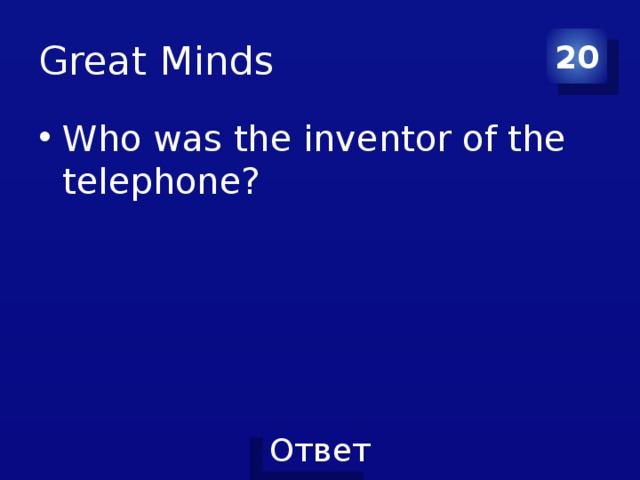 Great Minds 20 Who was the inventor of the telephone? 