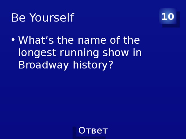 Be Yourself 10 What’s the name of the longest running show in Broadway history? 