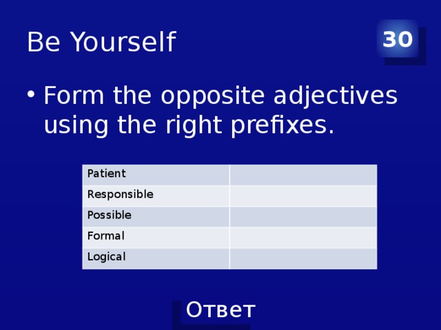 Be Yourself 30 Form the opposite adjectives using the right prefixes. Patient Responsible Possible Formal Logical 
