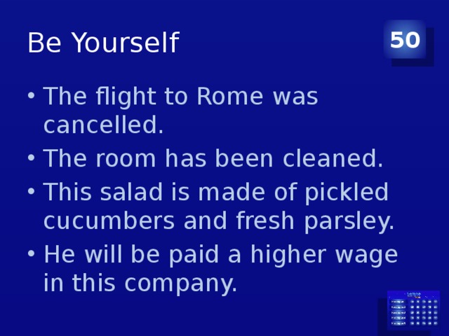 Be Yourself 50 The flight to Rome was cancelled. The room has been cleaned. This salad is made of pickled cucumbers and fresh parsley. He will be paid a higher wage in this company. 