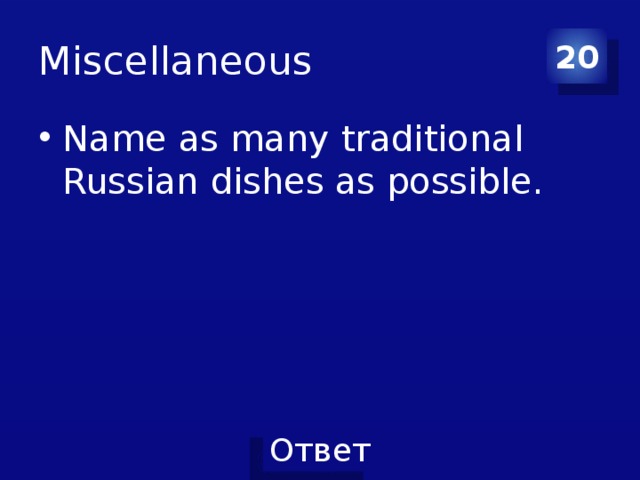 Miscellaneous 20 Name as many traditional Russian dishes as possible. 