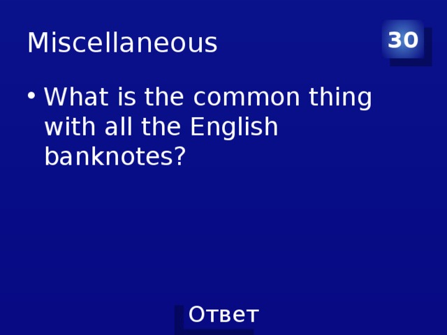 Miscellaneous 30 What is the common thing with all the English banknotes? 