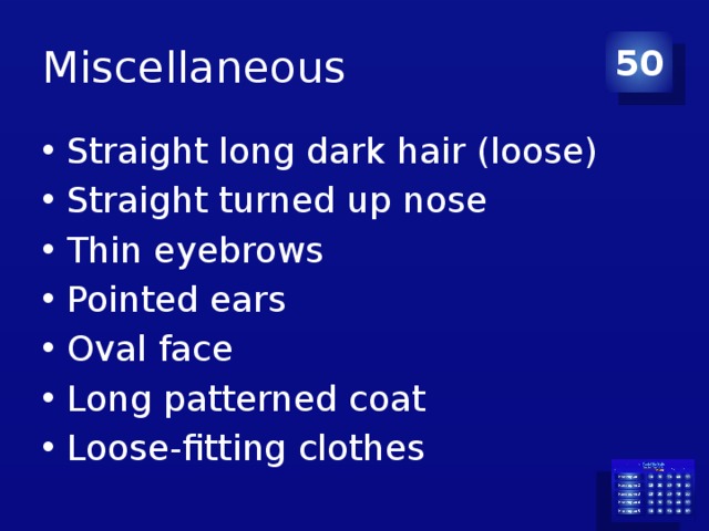 Miscellaneous 50 Straight long dark hair (loose) Straight turned up nose Thin eyebrows Pointed ears Oval face Long patterned coat Loose-fitting clothes 