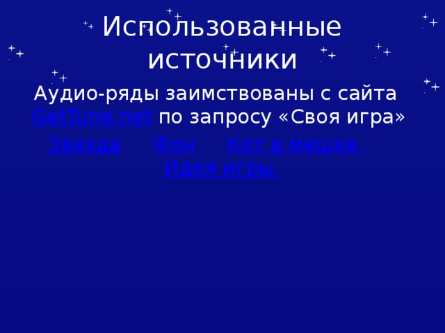 Использованные источники Аудио-ряды заимствованы с сайта GetTune.net по запросу «Своя игра» Звезда  Фон  Кот в мешке  Идея игры Автор шаблона Салиш С.С., учитель начальных классов СШ №53 г. Актобе.  