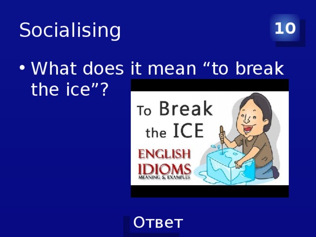 Socialising 10 What does it mean “to break the ice”? 