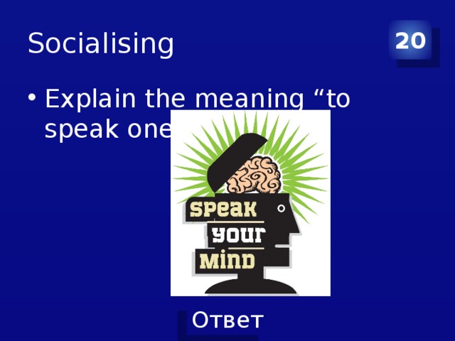 Socialising 20 Explain the meaning “to speak one’s mind” 