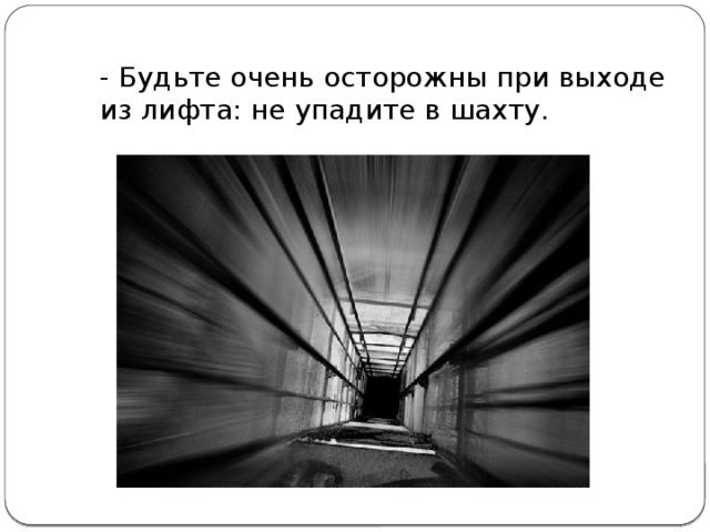  - Будьте очень осторожны при выходе из лифта: не упадите в шахту. 