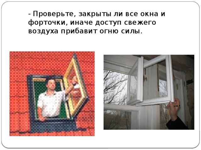  - Проверьте, закрыты ли все окна и форточки, иначе доступ свежего воздуха прибавит огню силы. 