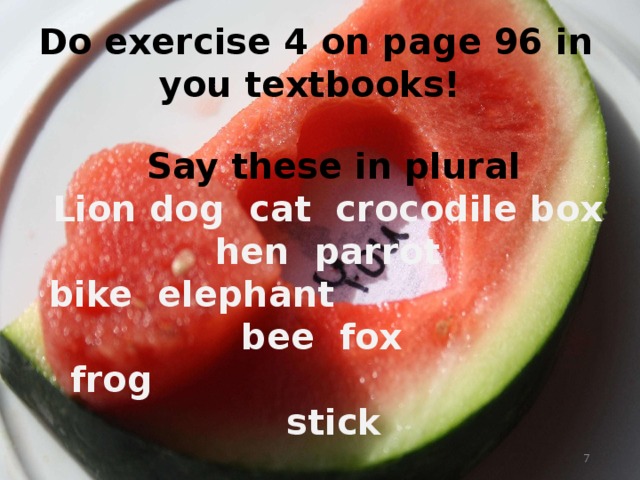 Do exercise 4 on page 96 in you textbooks! Say these in plural Lion dog cat crocodile box hen parrot bike elephant bee fox  frog stick  