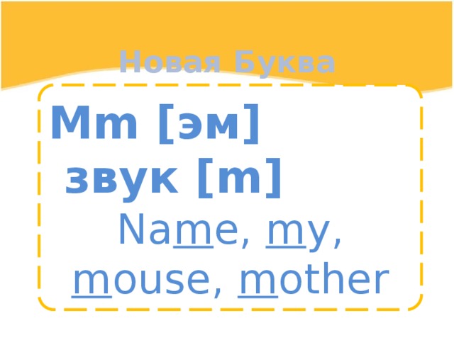 Новая Буква Mm [эм]  звук [m] Na m e, m y, m ouse, m other 