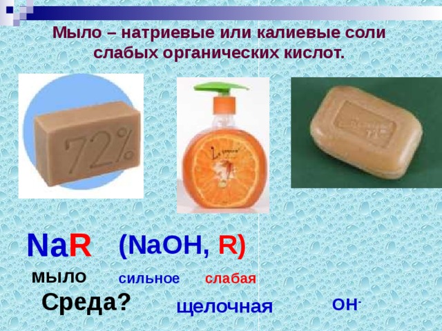 Мыло – натриевые или калиевые соли слабых органических кислот. Na R  мыло (NaOH ,  R) сильное  слабая Среда? щелочная ОН -