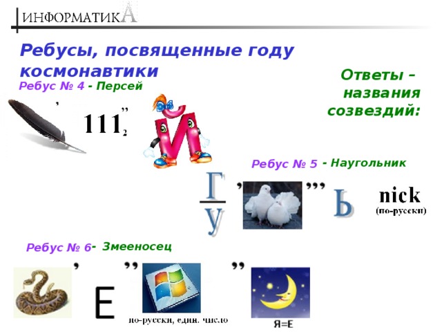 Ребусы, посвященные году космонавтики Ответы –  названия созвездий: - Персей Ребус № 4  - Наугольник Ребус № 5 - Змееносец Ребус № 6 