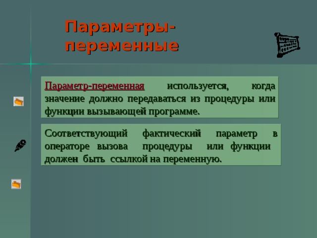 Параметры-переменные  Параметр-переменная используется, когда значение должно передаваться из процедуры или функции вызывающей программе. Соответствующий фактический параметр в операторе вызова процедуры или функции должен быть ссылкой на переменную.  