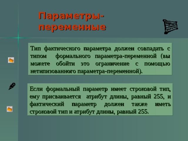 Параметры-переменные  Тип фактического параметра должен совпадать с типом формального параметра-переменной (вы можете обойти это ограничение с помощью нетипизованного параметра-переменной). Если формальный параметр имеет строковой тип, ему присваивается атрибут длины, равный 255, и фактический параметр должен также иметь строковой тип и атрибут длины, равный 255.  