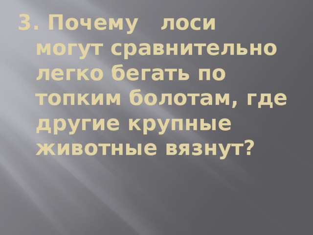 3. Почему лоси могут сравнительно легко бегать по топким болотам, где другие крупные животные вязнут? 