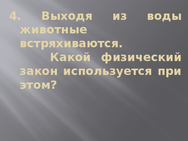 4. Выходя из воды животные встряхиваются.  Какой физический закон используется при этом? 