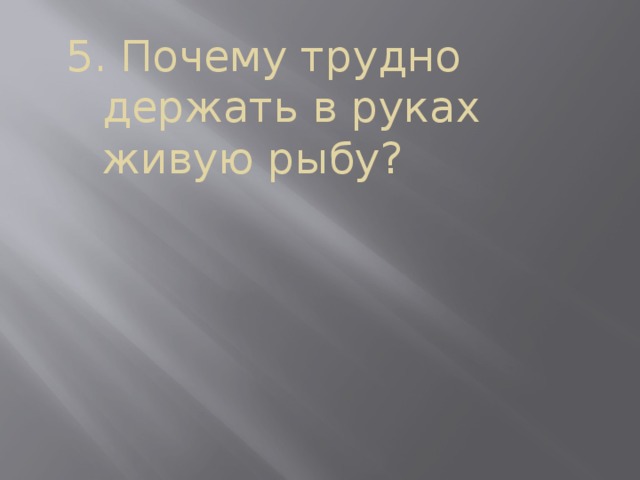 5. Почему трудно держать в руках живую рыбу? 