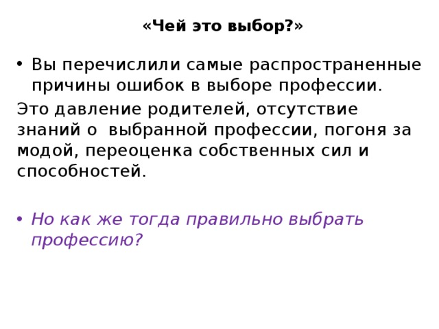 «Чей это выбор?» Вы перечислили самые распространенные причины ошибок в выборе профессии. Это давление родителей, отсутствие знаний о выбранной профессии, погоня за модой, переоценка собственных сил и способностей. Но как же тогда правильно выбрать профессию?   
