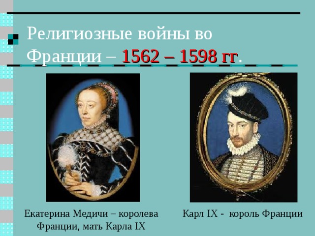 Религиозные войны во Франции – 1562 – 1598 гг . Карл IX - король Франции Екатерина Медичи – королева Франции, мать Карла IX