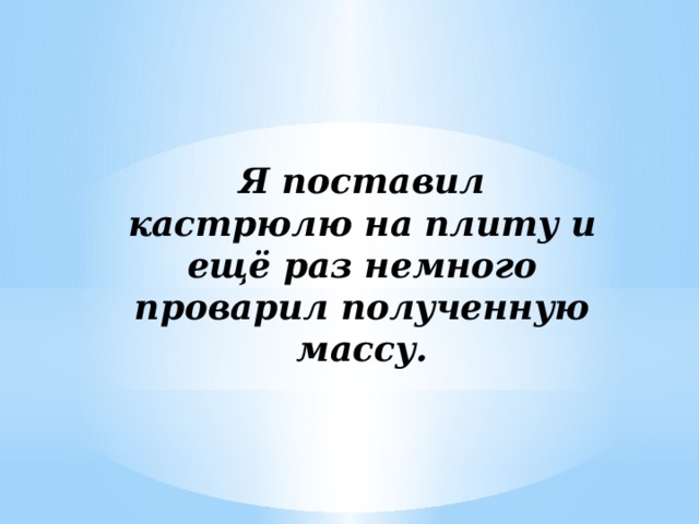 Я поставил кастрюлю на плиту и ещё раз немного проварил полученную массу.