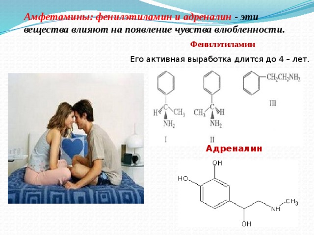 Aмфетамины: фенилэтиламин и адреналин - эти вещества влияют на появление чувства влюбленности. Фенилэтиламин Его активная выработка длится до 4 – лет. Адреналин