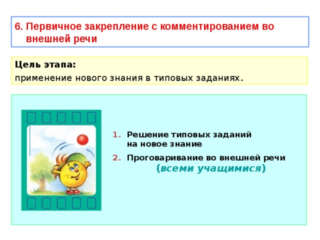 6. Первичное закрепление с комментированием во  внешней речи Цель этапа: применение нового знания в типовых заданиях .  1. Решение типовых заданий  на новое знание 2. Проговаривание во внешней речи ( всеми учащимися ) 