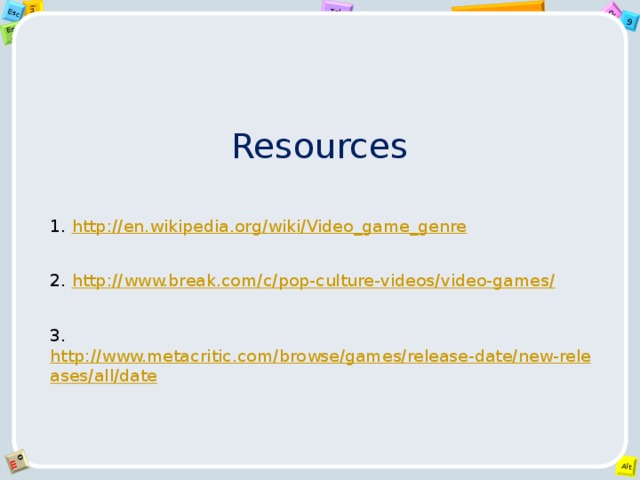 Resources 1. http://en.wikipedia.org/wiki/Video_game_genre   2. http://www.break.com/c/pop-culture-videos/video-games/   3. http://www.metacritic.com/browse/games/release-date/new-releases/all/date     