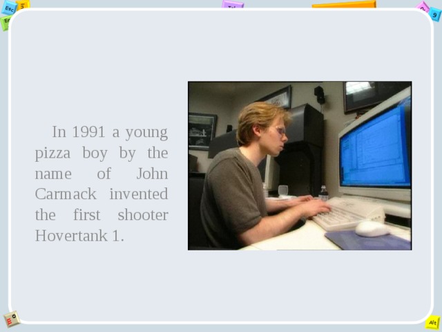 In 1991 a young pizza boy by the name of John Carmack invented the first shooter Hovertank 1. 