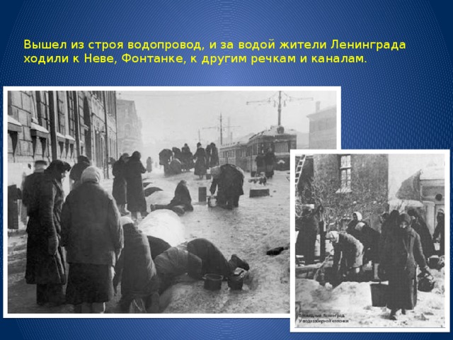 Вышел из строя водопровод, и за водой жители Ленинграда ходили к Неве, Фонтанке, к другим речкам и каналам.   