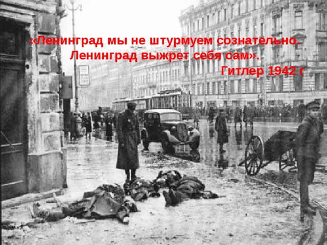 «Ленинград мы не штурмуем сознательно. Ленинград выжрет себя сам». Гитлер 1942 г 