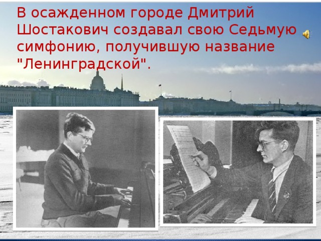 В осажденном городе Дмитрий Шостакович создавал свою Седьмую симфонию, получившую название 