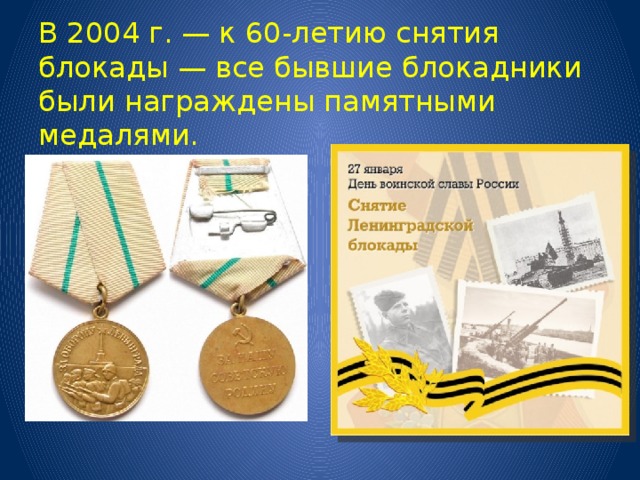В 2004 г. — к 60-летию снятия блокады — все бывшие блокадники были награждены памятными медалями. 