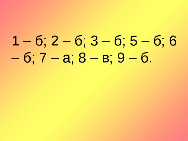 1 – б; 2 – б; 3 – б; 5 – б; 6 – б; 7 – а; 8 – в; 9 – б.