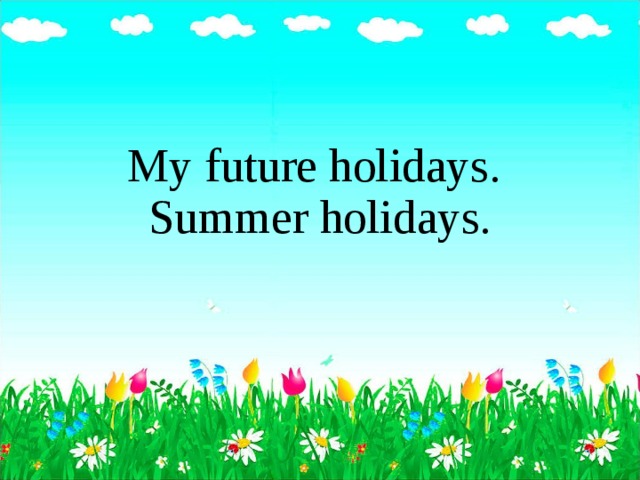 Что я делал на каникулах на английском. My Future Holidays проект. Проект по английскому языку my Future Holidays. Тема my Summer Holidays. Презентация my Future Holidays.