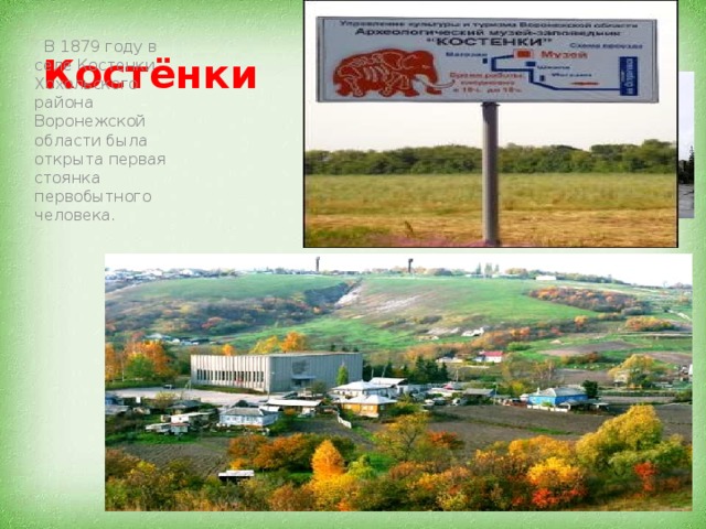 Костёнки  В 1879 году в селе Костенки Хохольского района Воронежской области была открыта первая стоянка первобытного человека. 