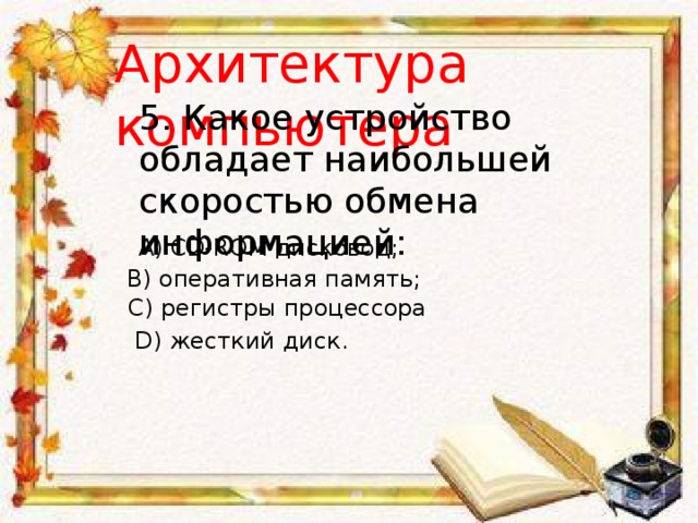 Архитектура компьютера 5. Какое устройство обладает наибольшей скоростью обмена информацией: A) CD-ROM дисковод; B) оперативная память; С) регистры процессора D) жесткий диск. 