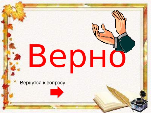 Верно Вернутся к вопросу 