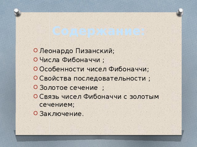 Содержание: Леонардо Пизанский; Числа Фибоначчи ; Особенности чисел Фибоначчи; Свойства последовательности ; Золотое сечение  ; Связь чисел Фибоначчи с золотым сечением; Заключение. 