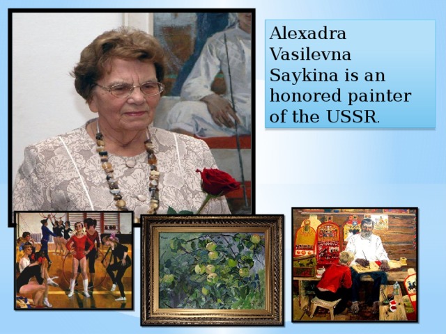 Alexadra Vasilevna Saykina is an honored painter of the USSR . 