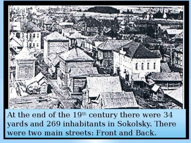 At the end of the 19 th century there were 34 yards and 269 inhabitants in Sokolsky. There were two main streets: Front and Back. 