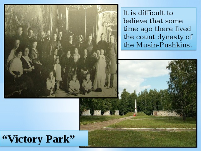 It is difficult to believe that some time ago there lived the count dynasty of the Musin-Pushkins. “ Victory Park” 