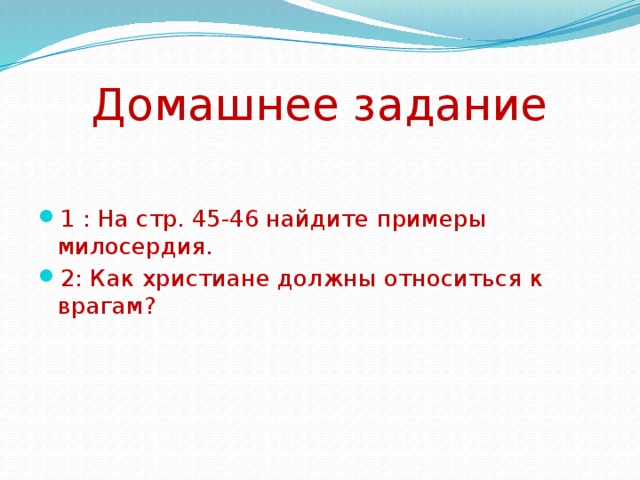 Домашнее задание 1 : На стр. 45-46 найдите примеры милосердия. 2: Как христиане должны относиться к врагам? 