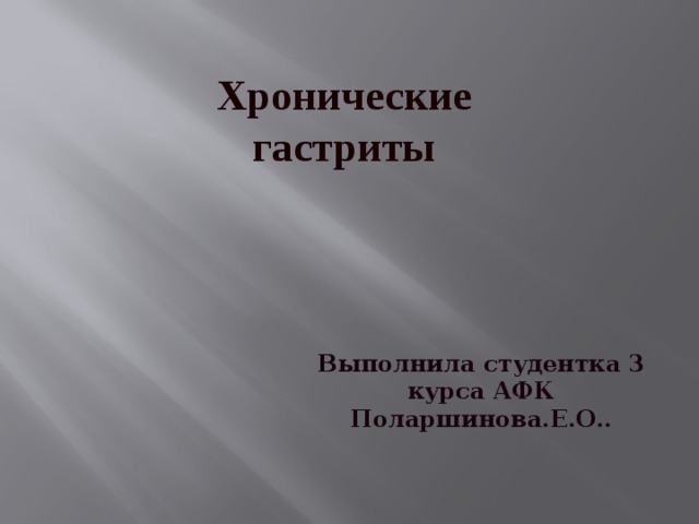Хронические гастриты Выполнила студентка 3 курса АФК Поларшинова.Е.О.. 