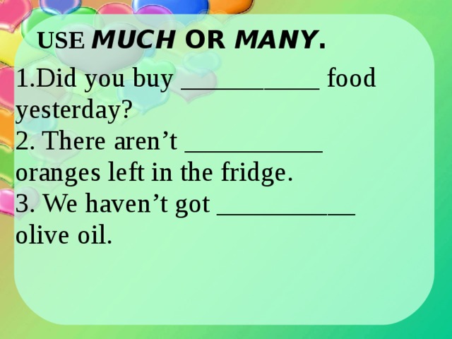 Use much or many. Use much or many did you buy food yesterday. Did you buy much food. Did you buy much/many food yesterday.