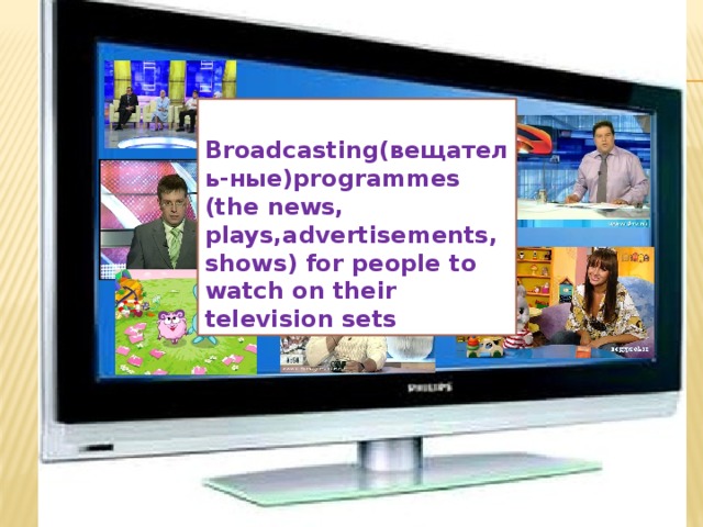 Broadcasting(вещатель-ные)programmes (the news, plays,advertisements, shows) for people to watch on their television sets What is TV ?