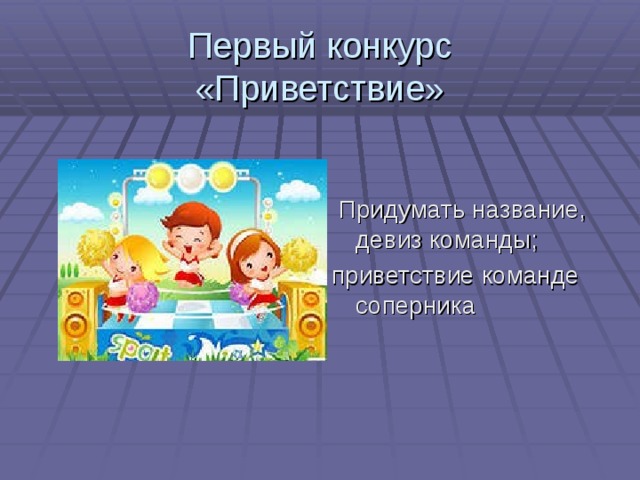 Первый конкурс  «Приветствие»  Придумать название, девиз команды; приветствие команде соперника 