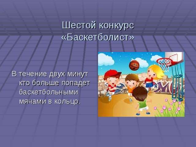  Шестой конкурс  «Баскетболист» В течение двух минут кто больше попадет баскетбольными мячами в кольцо. 