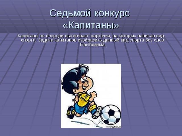 Седьмой конкурс  «Капитаны» Капитаны по очереди вытягивают карточки, на которых написан вид спорта. Задача капитанов изобразить данный вид спорта без слов. Пантомима. 